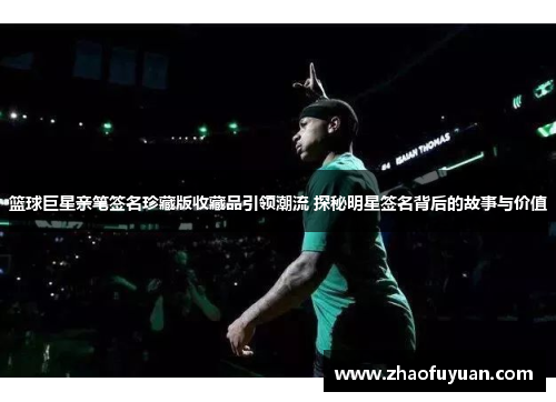 篮球巨星亲笔签名珍藏版收藏品引领潮流 探秘明星签名背后的故事与价值