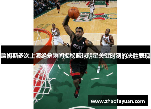 詹姆斯多次上演绝杀瞬间揭秘篮球明星关键时刻的决胜表现