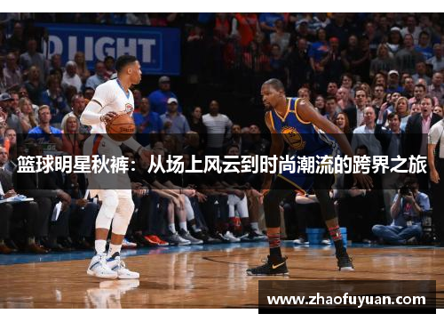 篮球明星秋裤：从场上风云到时尚潮流的跨界之旅