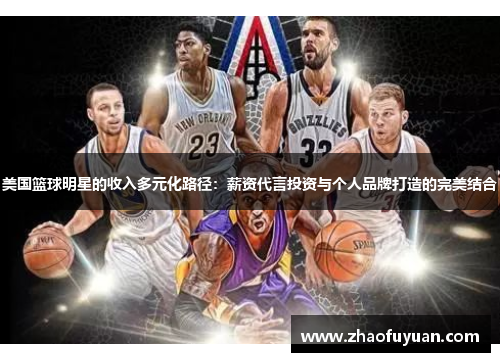 美国篮球明星的收入多元化路径：薪资代言投资与个人品牌打造的完美结合