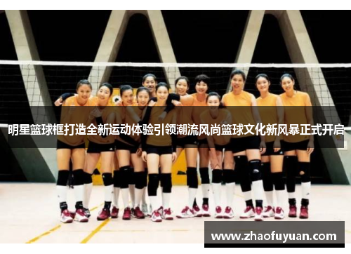 明星篮球框打造全新运动体验引领潮流风尚篮球文化新风暴正式开启