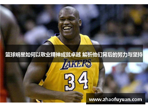 篮球明星如何以敬业精神成就卓越 解析他们背后的努力与坚持