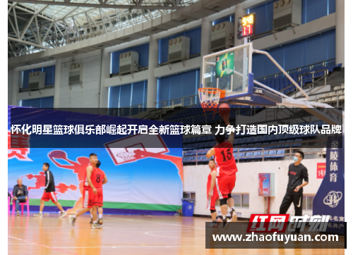 怀化明星篮球俱乐部崛起开启全新篮球篇章 力争打造国内顶级球队品牌