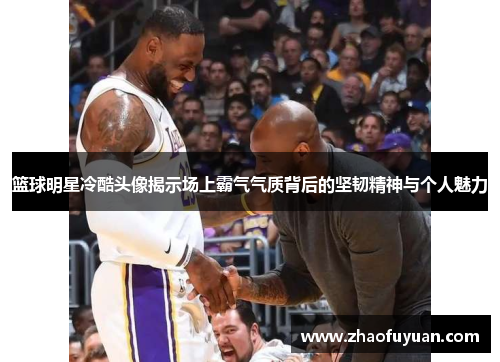 篮球明星冷酷头像揭示场上霸气气质背后的坚韧精神与个人魅力