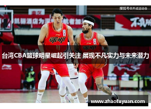 台湾CBA篮球明星崛起引关注 展现不凡实力与未来潜力