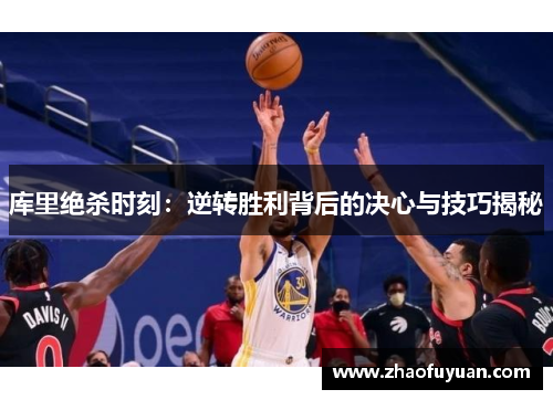 库里绝杀时刻：逆转胜利背后的决心与技巧揭秘