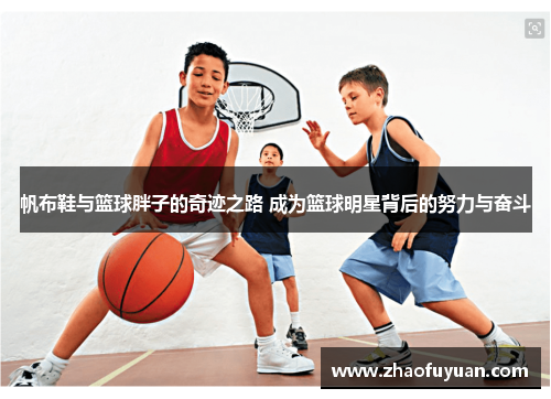 帆布鞋与篮球胖子的奇迹之路 成为篮球明星背后的努力与奋斗